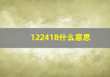 122418什么意思