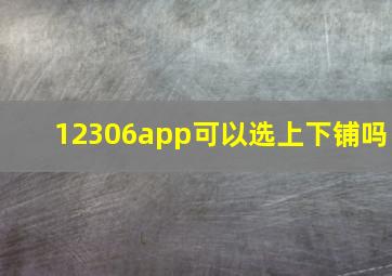 12306app可以选上下铺吗