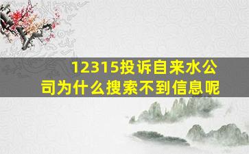 12315投诉自来水公司为什么搜索不到信息呢