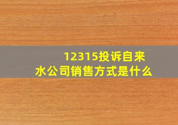 12315投诉自来水公司销售方式是什么