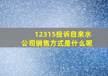 12315投诉自来水公司销售方式是什么呢