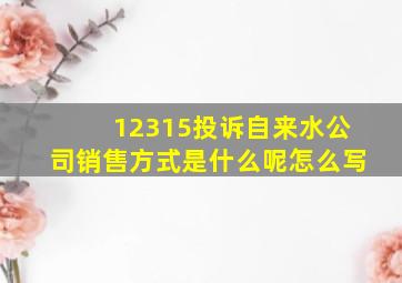 12315投诉自来水公司销售方式是什么呢怎么写