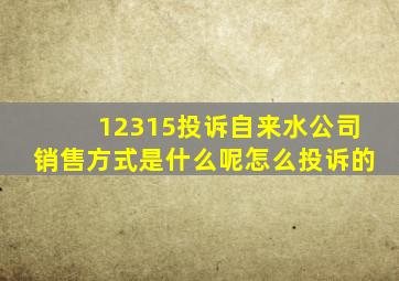 12315投诉自来水公司销售方式是什么呢怎么投诉的