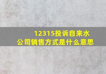 12315投诉自来水公司销售方式是什么意思