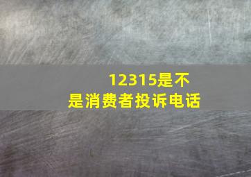 12315是不是消费者投诉电话