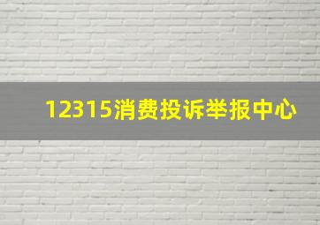 12315消费投诉举报中心