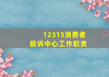 12315消费者投诉中心工作职责