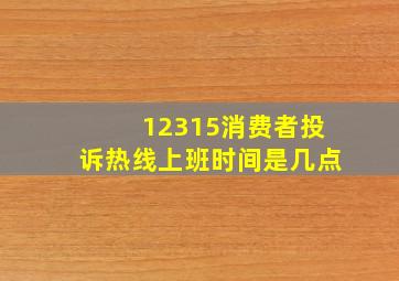 12315消费者投诉热线上班时间是几点