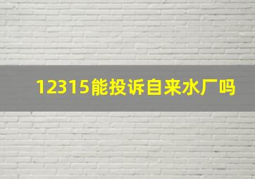 12315能投诉自来水厂吗