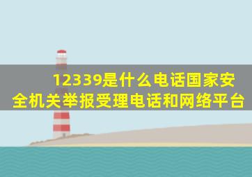 12339是什么电话国家安全机关举报受理电话和网络平台