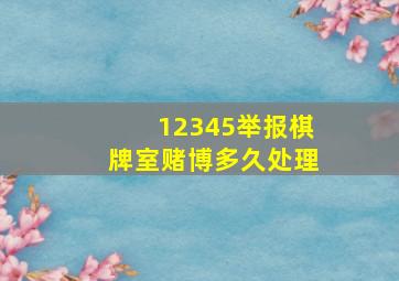 12345举报棋牌室赌博多久处理