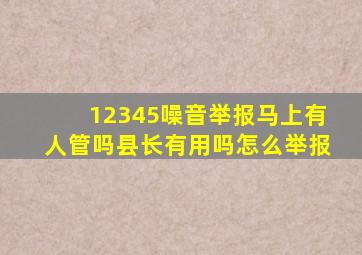 12345噪音举报马上有人管吗县长有用吗怎么举报