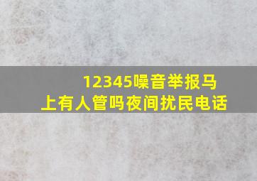 12345噪音举报马上有人管吗夜间扰民电话