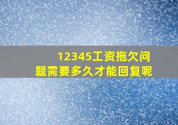 12345工资拖欠问题需要多久才能回复呢