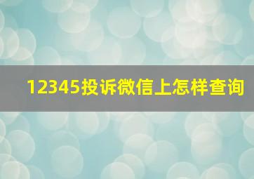 12345投诉微信上怎样查询