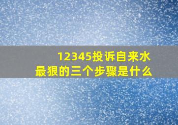 12345投诉自来水最狠的三个步骤是什么