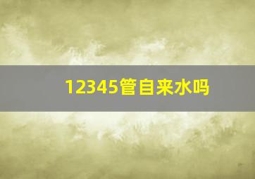 12345管自来水吗