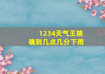 1234天气王精确到几点几分下雨