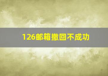 126邮箱撤回不成功