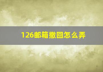 126邮箱撤回怎么弄