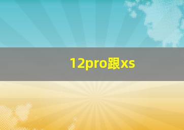 12pro跟xs