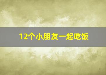 12个小朋友一起吃饭