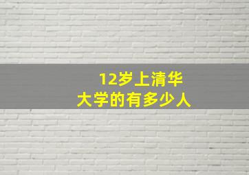 12岁上清华大学的有多少人