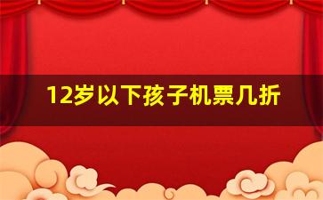 12岁以下孩子机票几折