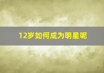 12岁如何成为明星呢