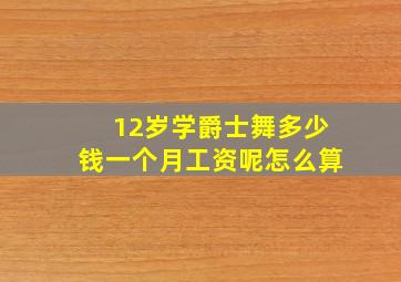 12岁学爵士舞多少钱一个月工资呢怎么算