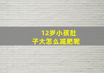 12岁小孩肚子大怎么减肥呢