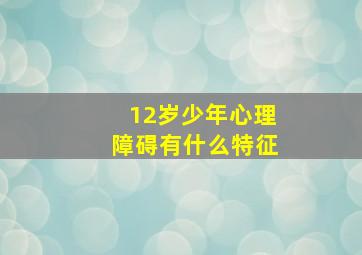 12岁少年心理障碍有什么特征