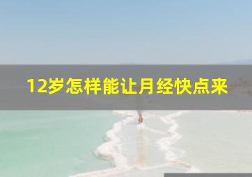 12岁怎样能让月经快点来