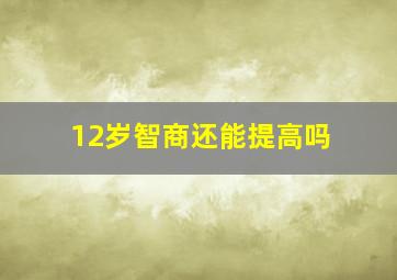 12岁智商还能提高吗