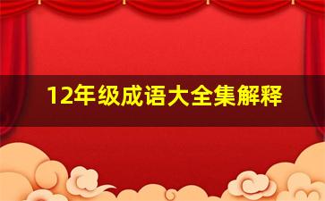 12年级成语大全集解释