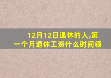 12月12日退休的人,第一个月退休工资什么时间领