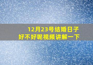 12月23号结婚日子好不好呢视频讲解一下