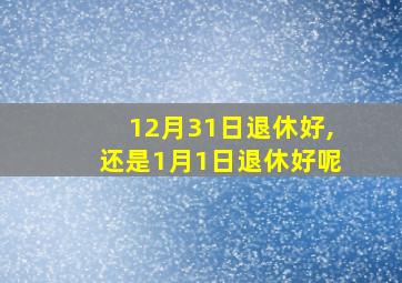 12月31日退休好,还是1月1日退休好呢