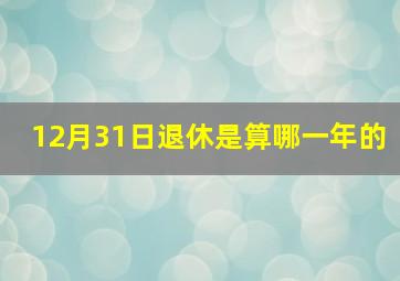 12月31日退休是算哪一年的