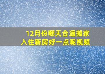 12月份哪天合适搬家入住新房好一点呢视频