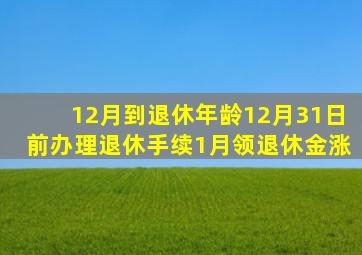 12月到退休年龄12月31日前办理退休手续1月领退休金涨