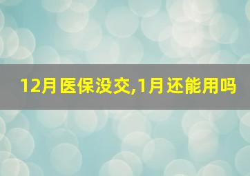 12月医保没交,1月还能用吗