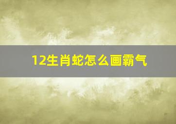 12生肖蛇怎么画霸气