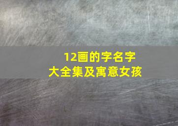 12画的字名字大全集及寓意女孩