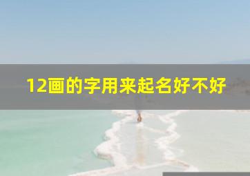 12画的字用来起名好不好