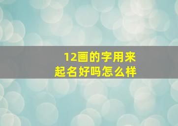 12画的字用来起名好吗怎么样