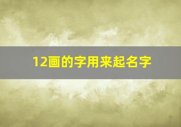 12画的字用来起名字