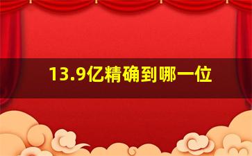 13.9亿精确到哪一位