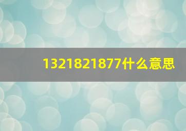 1321821877什么意思