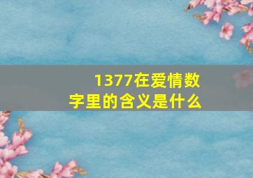 1377在爱情数字里的含义是什么